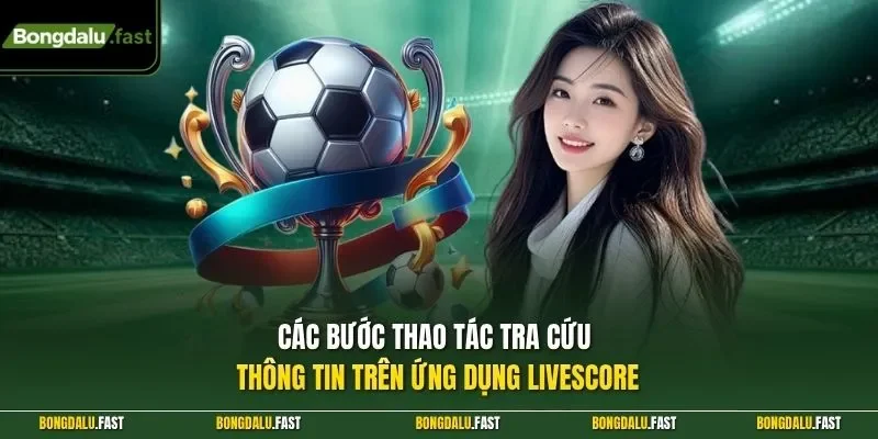 Các bước thao tác tra cứu thông tin trên ứng dụng Livescore 