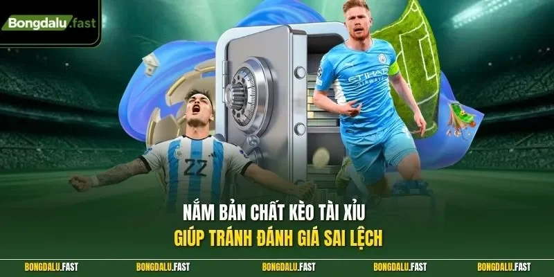 Nắm bản chất kèo tài xỉu  giúp tránh đánh giá sai lệch