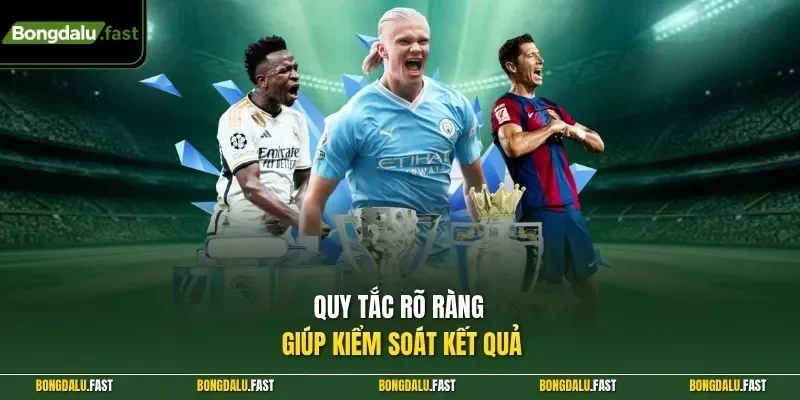 Quy tắc rõ ràng giúp kiểm soát kết quả